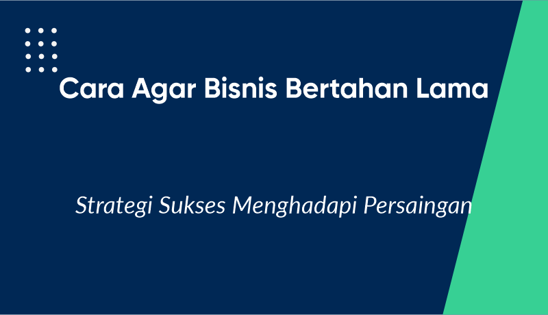 Cara Agar Bisnis Bertahan Lama: Strategi Sukses Menghadapi Persaingan