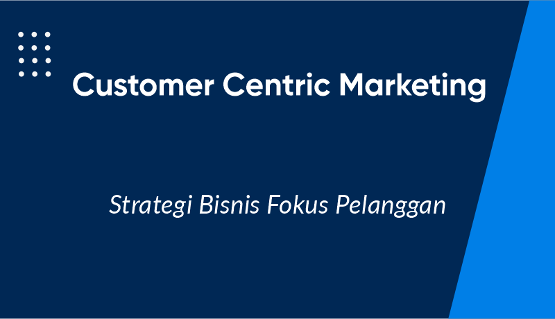 Customer Centric Marketing: Strategi Bisnis Fokus Pelanggan