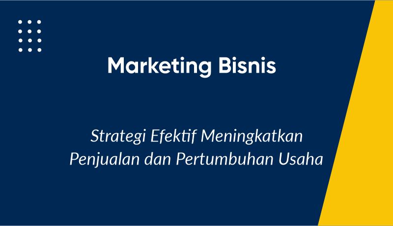 Marketing Bisnis: Strategi Efektif Meningkatkan Penjualan dan Pertumbuhan Usaha