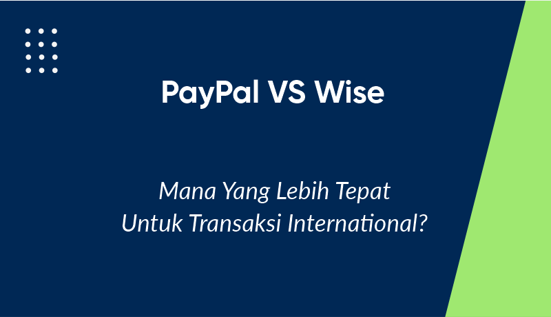PayPal vs Wise: Mana yang Lebih Tepat untuk Transaksi Internasional?