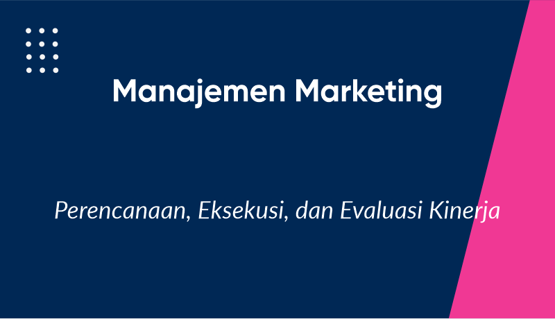 Manajemen Marketing: Perencanaan, Eksekusi, dan Evaluasi Kinerja