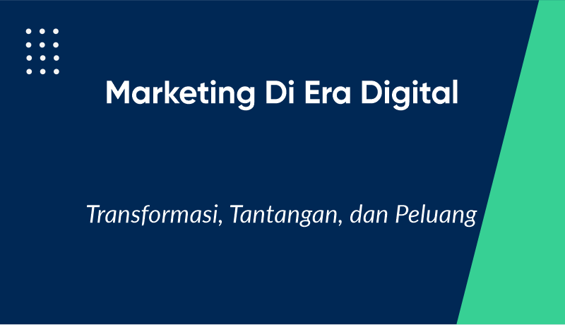 Marketing di Era Digital: Transformasi, Tantangan, dan Peluang